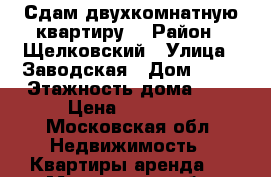 Сдам двухкомнатную квартиру. › Район ­ Щелковский › Улица ­ Заводская › Дом ­ 12 › Этажность дома ­ 2 › Цена ­ 16 000 - Московская обл. Недвижимость » Квартиры аренда   . Московская обл.